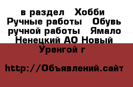  в раздел : Хобби. Ручные работы » Обувь ручной работы . Ямало-Ненецкий АО,Новый Уренгой г.